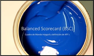 Balanced Scorecard (BSC)
Cuadro de Mando Integral y definición de KPI´s
 