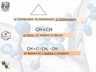 a) Ciclobutano b) ciclononano c) ciclopropano
CH ≡ CH
a) Etino b) metano c) decino
CH ≡ C - CH2 - CH3
a) Buteno b) 1 butino c) propeno