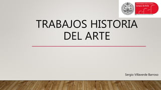 TRABAJOS HISTORIA
DEL ARTE
Sergio Villaverde Barroso
 