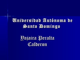 Universidad Autónoma de
Santo Domingo

Yajaira Peralta
Calderon

 