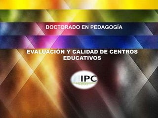 DOCTORADO EN PEDAGOGÍA

EVALUACIÓN Y CALIDAD DE CENTROS
EDUCATIVOS

 