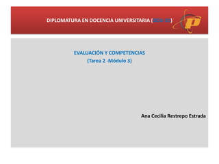 DIPLOMATURA EN DOCENCIA UNIVERSITARIA (DDU-2C)
EVALUACIÓN Y COMPETENCIAS
(Tarea 2 -Módulo 3)
Ana Cecilia Restrepo Estrada
 