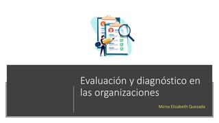 Evaluación y diagnóstico en
las organizaciones
Mirna Elizabeth Quezada
 