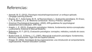 Referencias:
• Aamodt, M. G. (2010). Psicología industrial/organizacional: un enfoque aplicado.
Cengage Learning Editores....