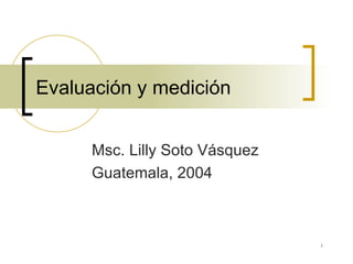 Evaluación y medición Msc. Lilly Soto Vásquez Guatemala, 2004        