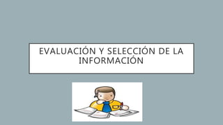 EVALUACIÓN Y SELECCIÓN DE LA
INFORMACIÓN
 