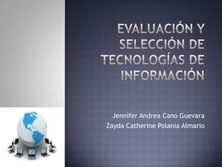 Evaluación y selección de tecnologías de información Jennifer Andrea Cano Guevara Zayda Catherine Polania Almario  