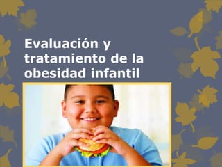 Evaluación y 
tratamiento de la 
obesidad infantil 
 