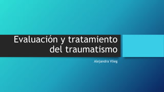 Evaluación y tratamiento
del traumatismo
Alejandra Vlieg
 