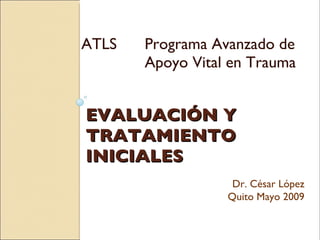 EVALUACIÓN Y TRATAMIENTO INICIALES ,[object Object],Dr. César López Quito Mayo 2009 