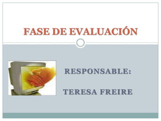 RESPONSABLE:TERESA FREIREFASE DE EVALUACIÓN