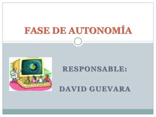 RESPONSABLE:DAVID GUEVARAFASE DE AUTONOMÍA