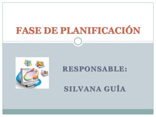 RESPONSABLE:SILVANA GUÍAFASE DE PLANIFICACIÓN
