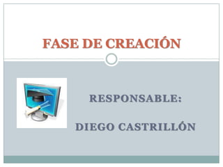 RESPONSABLE:DIEGO CASTRILLÓNFASE DE CREACIÓN