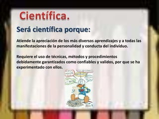 Acumulativa.Será acumulativa porque:Requiere el registro de todas las observaciones que se realicen.Implica que las observaciones más significativas de la actuación del estudiante sean valoradas en el momento de otorgar una calificación.Las acciones más significativas de la conducta del alumno deben relacionarse entre si para determinar sus causas y efectos.