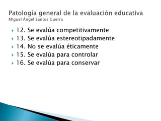  12. Se evalúa competitivamente
 13. Se evalúa estereotipadamente
 14. No se evalúa éticamente
 15. Se evalúa para controlar
 16. Se evalúa para conservar
 