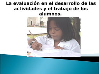La evaluación en el desarrollo de las actividades y el trabajo de los alumnos.   