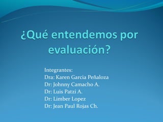 Integrantes:
Dra: Karen Garcia Peñaloza
Dr: Johnny Camacho A.
Dr: Luis Patzi A.
Dr: Limber Lopez
Dr: Jean Paul Rojas Ch.
 