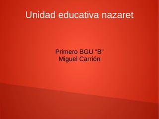 Unidad educativa nazaret 
Primero BGU “B” 
Miguel Carrión 
 