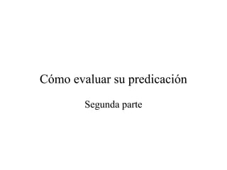 Cómo evaluar su predicación
Segunda parte
 