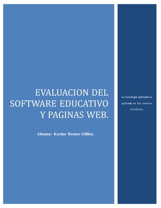 EVALUACION DEL
SOFTWARE EDUCATIVO
Y PAGINAS WEB.
Alumna: Karina Ramos Odilón.
La tecnología informática
aplicada en los centros
escolares.
 