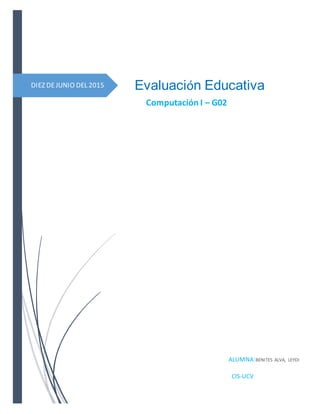 DIEZ DEJUNIO DEL 2015 Evaluación Educativa
Computación I – G02
ALUMNA:BENITES ALVA, LEYDI
CIS-UCV
 