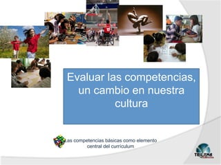Las competencias básicas como elemento
central del currículum
Evaluar las competencias,
un cambio en nuestra cultura
Evaluar las competencias,
un cambio en nuestra
cultura
 