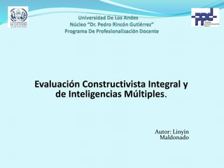 Evaluación Constructivista Integral y
de Inteligencias Múltiples.
Autor: Linyin
Maldonado
 
