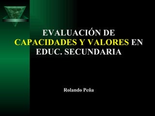 EVALUACIÓN DE  CAPACIDADES Y VALORES  EN EDUC. SECUNDARIA Rolando Peña 