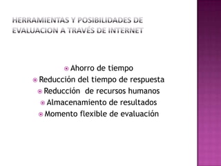  Ahorro de tiempo
 Reducción del tiempo de respuesta
 Reducción de recursos humanos
 Almacenamiento de resultados
 Momento flexible de evaluación
 