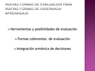  Herramientas y posibilidades de evaluación
 Formas coherentes de evaluación
 Integración armónica de decisiones
 