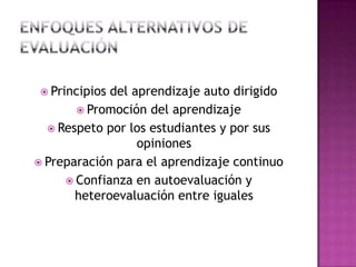  Principios del aprendizaje auto dirigido
 Promoción del aprendizaje
 Respeto por los estudiantes y por sus
opiniones
 Preparación para el aprendizaje continuo
 Confianza en autoevaluación y
heteroevaluación entre iguales
 