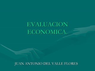 EVALUACION
ECONOMICA.
JUAN ANTONIO DEL VALLE FLORES
 