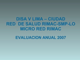 DISA V LIMA – CIUDAD RED  DE SALUD RIMAC-SMP-LO MICRO RED RIMAC EVALUACION ANUAL 2007 