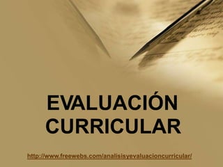 EVALUACIÓN
CURRICULAR
http://www.freewebs.com/analisisyevaluacioncurricular/
 