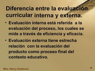 Diferencia
curricular
entre la evaluación
interna y externa.
• Evaluación interna está referida a la
evaluación del proces...