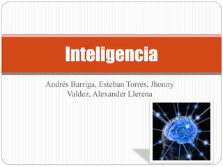 Andrés Barriga, Esteban Torres, Jhonny
Valdez, Alexander Llerena
Inteligencia
 