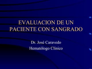 EVALUACION DE UN PACIENTE CON SANGRADO Dr. José Caravedo Hematólogo Clínico 