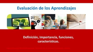 Evaluación de los Aprendizajes
Definición, Importancia, funciones,
características.
https://issuu.com/florimar82/docs/ppt._funciones_de_la_evaluaci_n_educativa_-maestr_
 