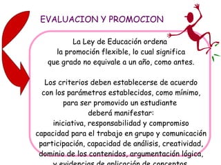 EVALUACION Y PROMOCION La Ley de Educación ordena  la promoción flexible, lo cual significa que grado no equivale a un año...
