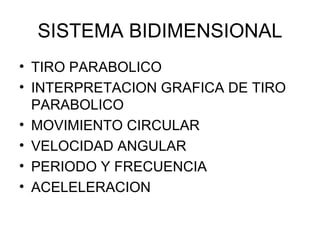 SISTEMA BIDIMENSIONAL TIRO PARABOLICO INTERPRETACION GRAFICA DE TIRO PARABOLICO MOVIMIENTO CIRCULAR VELOCIDAD ANGULAR PERIODO Y FRECUENCIA ACELELERACION