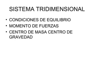 SISTEMA TRIDIMENSIONAL CONDICIONES DE EQUILIBRIO MOMENTO DE FUERZAS CENTRO DE MASA CENTRO DE GRAVEDAD
