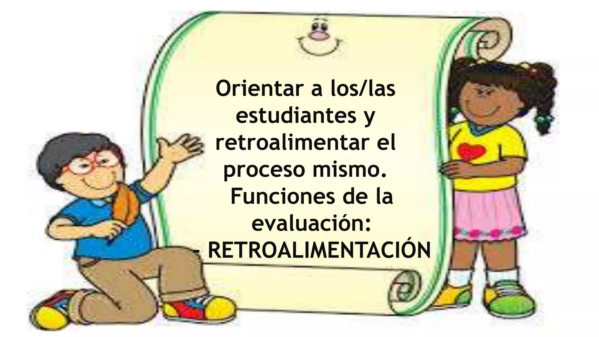 Orientar a los/las
estudiantes y
retroalimentar el
proceso mismo.
Funciones de la
evaluación:
- RETROALIMENTACIÓN
 