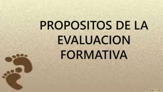 PROPOSITOS DE LA
EVALUACION
FORMATIVA
 