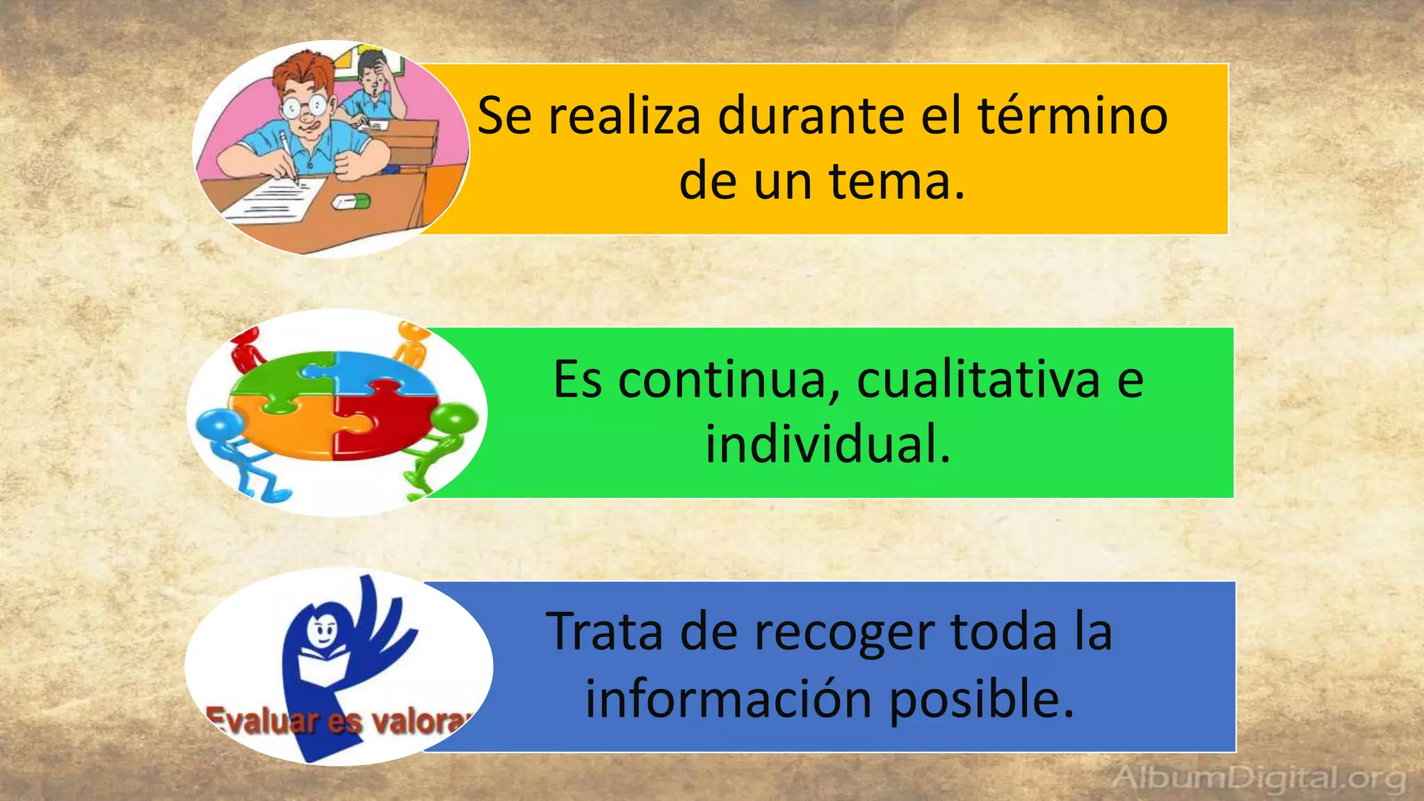 Se realiza durante el término
de un tema.
Es continua, cualitativa e
individual.
Trata de recoger toda la
información posible.
 