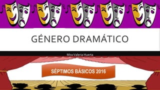 GÉNERO DRAMÁTICO
MissValeria Huerta
SÉPTIMOS BÁSICOS 2016
 