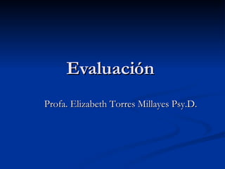 Evaluación  Profa. Elizabeth Torres Millayes Psy.D.  