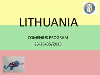 LITHUANIA 
COMENIUS PROGRAM 
23-26/05/2013 
 