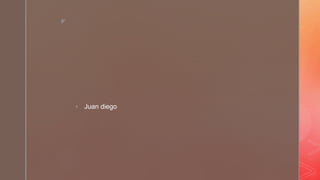 z
 Juan diego
 