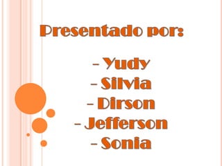 Presentado por: - Yudy - Silvia - Dirson - Jefferson - Sonia 